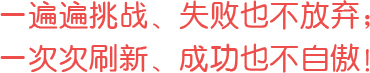 一遍遍挑戰(zhàn)、失敗也不放棄；一次次刷新、成功也不自傲！